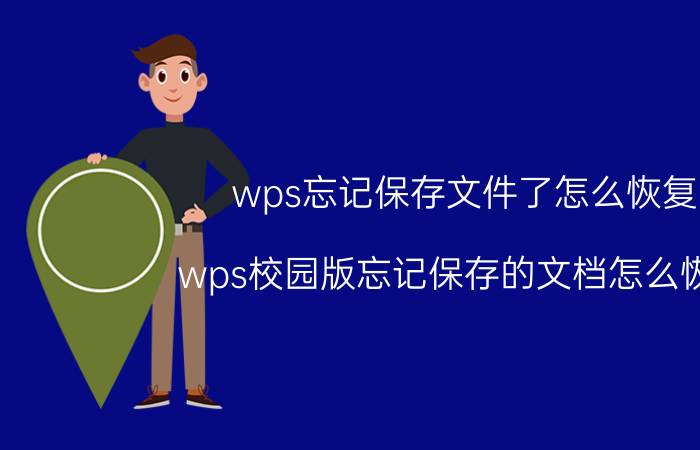 wps忘记保存文件了怎么恢复 wps校园版忘记保存的文档怎么恢复？